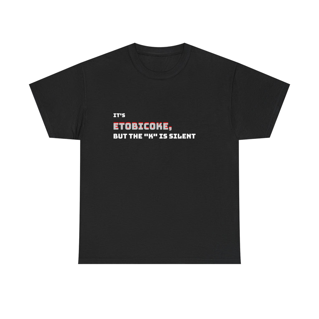 Etobicoke T-Shirt — "It's Etobicoke, But the 'K' Is Silent" Funny Toronto Neighborhood Tee